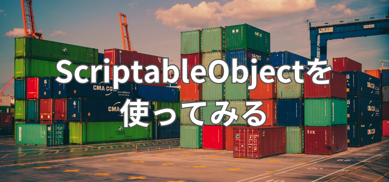【Unity】ScriptableObjectの使い方|データをアセット化して管理する
